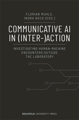 Communicative AI in (Inter-)Action: Investigating Human-Machine Encounters Outside the Laboratory by Muhle, Florian