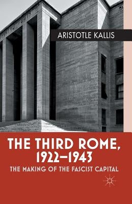 The Third Rome, 1922-1943: The Making of the Fascist Capital by Kallis, Aristotle