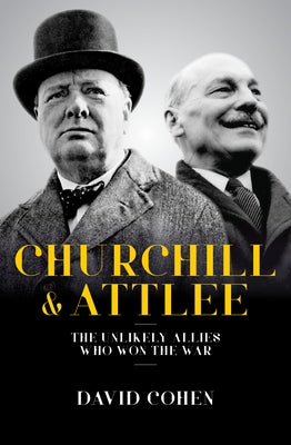 Churchill and Attlee: The Unlikely Allies Who Won the War by Cohen, David