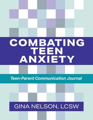 Combating Teen Anxiety: Teen-Parent Communication Journal by Nelson, Gina