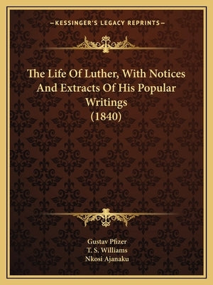 The Life Of Luther, With Notices And Extracts Of His Popular Writings (1840) by Pfizer, Gustav