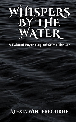 Whispers by the Water: A Twisted Psychological Crime Thriller by Winterbourne, Alexia