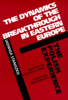 The Dynamics of the Breakthrough in Eastern Europe: The Polish Experience Volume 6 by Staniszkis, Jadwiga