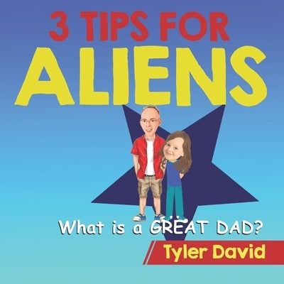 What is a GREAT DAD?: 3 Tips For Aliens by David, Tyler