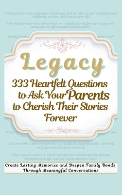 Legacy 333 Heartfelt Questions to Ask Your Parents to Cherish Their Stories Forever: Create Lasting Memories and Deepen Family Bonds Through Meaningfu by Abbruzzese, Devon Ashley