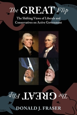 The Great Flip: The Shifting Views of Liberals and Conservatives on Active Government by Fraser, Donald J.