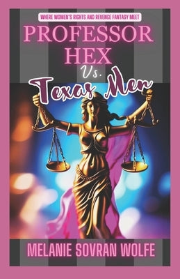 Professor Hex Vs Texas Men: Where Women's Rights and Revenge Fantasy Meet by Wolfe, Melanie Sovran