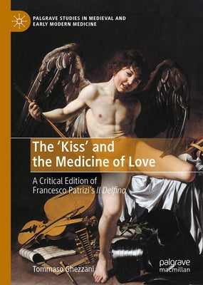 The 'Kiss', and the Medicine of Love.: A Critical Edition of Francesco Patrizi's 'il Delfino' by Ghezzani, Tommaso