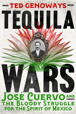 Tequila Wars: Jos? Cuervo and the Bloody Struggle for the Spirit of Mexico by Genoways, Ted