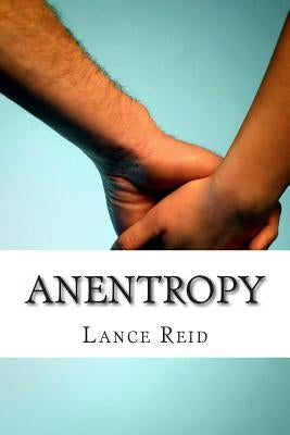 Anentropy: An expression of love in poetry and prose by Reid, Lance