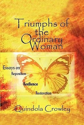 Triumphs of the Ordinary Woman: Essays on Reposition Resilience Restoration by Crowley, Quindola