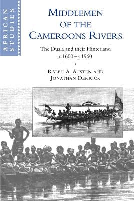 Middlemen of the Cameroons Rivers: The Duala and Their Hinterland, C.1600 C.1960 by Austen, Ralph A.