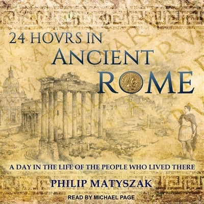 24 Hours in Ancient Rome: A Day in the Life of the People Who Lived There by Matyszak, Philip