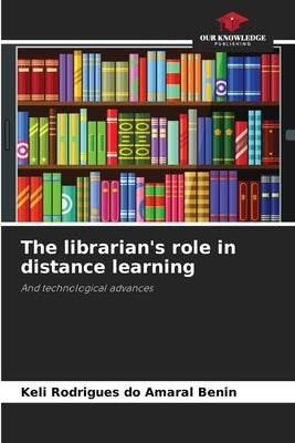 The librarian's role in distance learning by Rodrigues Do Amaral Benin, Keli