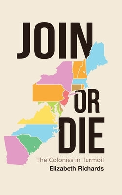 Join or Die: The Colonies in Turmoil by Richards, Elizabeth