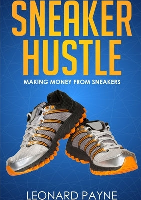 Sneaker Hustle: Making Money from Sneakers by Payne, Leonard