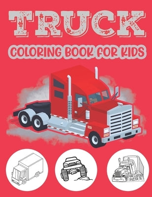 Truck Coloring Book For Kids.: Beautiful Kids Coloring Book with Monster Trucks Fire Trucks Dump Trucks Garbage Trucks and More For Toddlers Preschoo by Publication, Srct