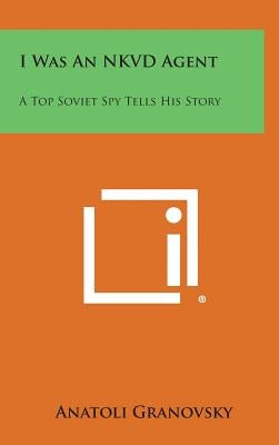 I Was an Nkvd Agent: A Top Soviet Spy Tells His Story by Granovsky, Anatoli