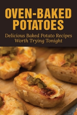 Oven-Baked Potatoes: Delicious Baked Potato Recipes Worth Trying Tonighthttps: Guide To Make Baked Potatoes by Slutsky, Mechelle