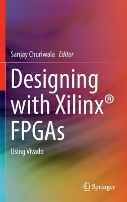 Designing with Xilinx(r) FPGAs: Using Vivado by Churiwala, Sanjay