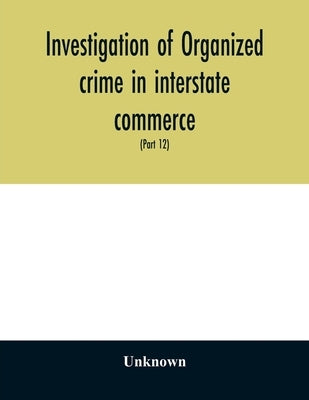 Investigation of organized crime in interstate commerce. Hearings before a Special Committee to Investigate Organized Crime in Interstate Commerce, Un by Unknown