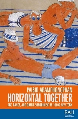 Horizontal Together: Art, Dance, and Queer Embodiment in 1960s New York by Aramphongphan, Paisid