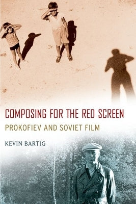 Composing for the Red Screen: Prokofiev and Soviet Film by Bartig, Kevin