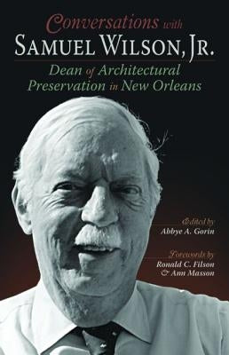 Conversations with Samuel Wilson, Jr.: Dean of Architectural Preservation in New Orleans by Gorin, Abbye A.