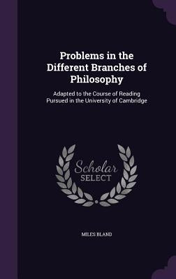 Problems in the Different Branches of Philosophy: Adapted to the Course of Reading Pursued in the University of Cambridge by Bland, Miles