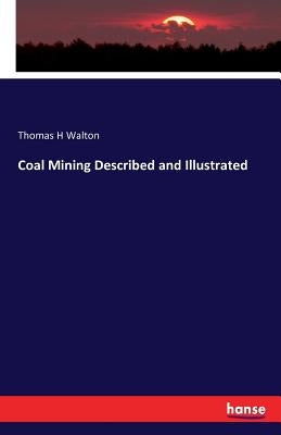 Coal Mining Described and Illustrated by Walton, Thomas H.