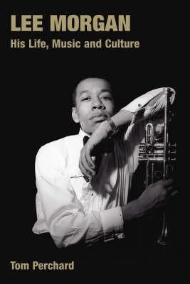 Lee Morgan: His Life, Music and Culture by Perchard, Tom