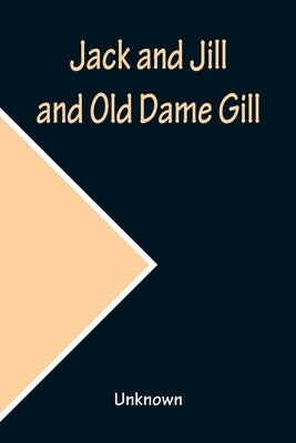 Jack and Jill and Old Dame Gill by Unknown