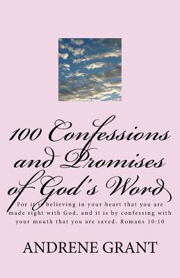 100 Confessions and Promises of God's word: For it is believing in your heart that you are made right with God, and it is by confessing with your mout by Grant, Andrene