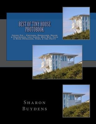 Best of Tiny House Photobook: Color Pix - Cottage, Bungalow, Beach & Boathouse, Log Cabin, Mud Hut, Cave & Rock Dwelling, Yurt, & the Privy by Buydens, Sharon