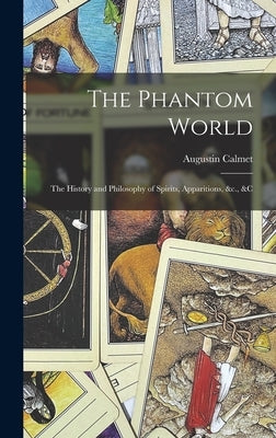 The Phantom World: The History and Philosophy of Spirits, Apparitions, &c., &c by Calmet, Augustin