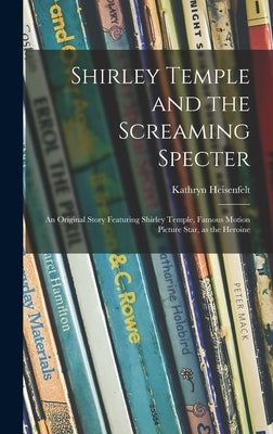 Shirley Temple and the Screaming Specter: an Original Story Featuring Shirley Temple, Famous Motion Picture Star, as the Heroine by Heisenfelt, Kathryn