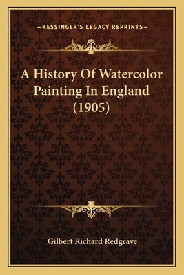 A History Of Watercolor Painting In England (1905) by Redgrave, Gilbert Richard