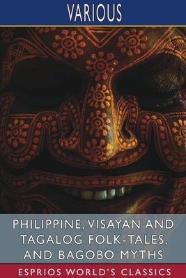 Philippine, Visayan and Tagalog Folk-Tales, and Bagobo Myths (Esprios Classics) by Various