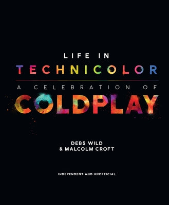 Life in Technicolor: A Celebration of Coldplay: A Celebration of Coldplay by Wild, Debs