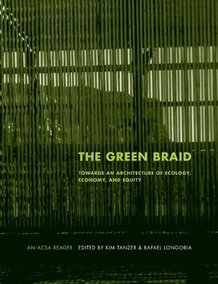 The Green Braid: Towards an Architecture of Ecology, Economy and Equity by Tanzer, Kim