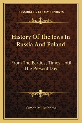 History Of The Jews In Russia And Poland: From The Earliest Times Until The Present Day by Dubnow, Simon M.