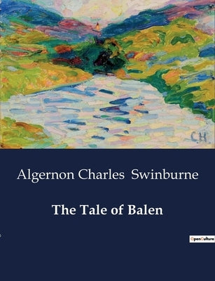 The Tale of Balen by Swinburne, Algernon Charles