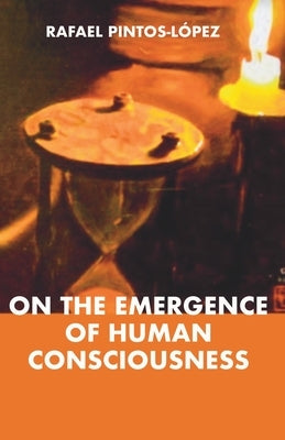 On the Emergence of Human Consciousness by Pintos-López, Rafael