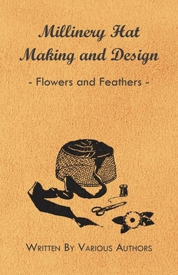 Millinery Hat Making And Design - Flowers And Feathers by Various