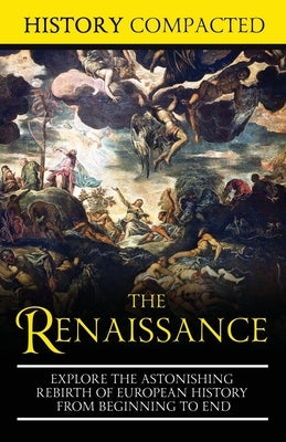 The Renaissance: Explore the Astonishing Rebirth of European History From Beginning to End by Compacted, History