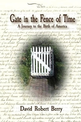 Gate in the Fence of Time: A Journey to the Birth of America by Berry, David Robert