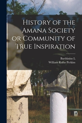 History of the Amana Society or Community of True Inspiration by Perkins, William Rufus