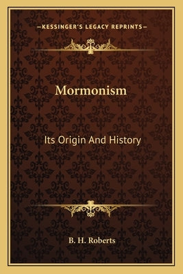 Mormonism: Its Origin And History by Roberts, B. H.