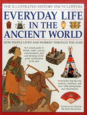 The Illustrated History Encyclopedia: Everyday Life in the Ancient World: How People Lived and Worked Through the Ages by Haywood (Ed), John