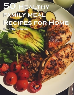 50 Healthy Family Meal Recipes for Home by Johnson, Kelly